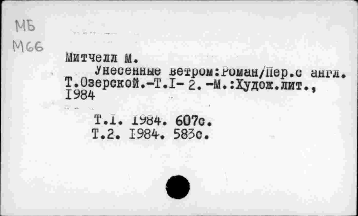 ﻿МБ
Митчелл м.
внесенные петрим;гоман/иер.с англ Т.Озерской.-Т.1- 2. -М.:Худож.лит., 1984
Т.1. 1У«4. 607с.
Т.2. 1984. 585с.